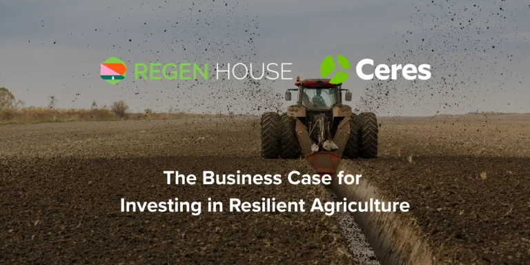 The Business Case for Investing in Resilient Agriculture (REGEN HOUSE and Ceres)